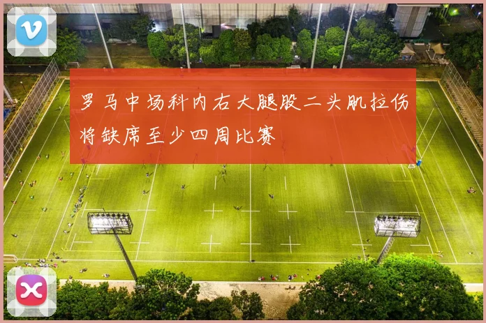 罗马中场科内右大腿股二头肌拉伤将缺席至少四周比赛