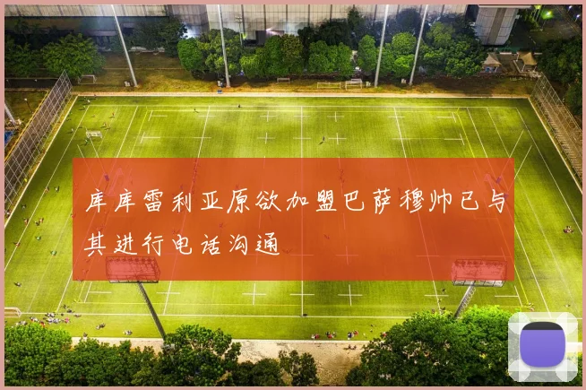 库库雷利亚原欲加盟巴萨穆帅已与其进行电话沟通