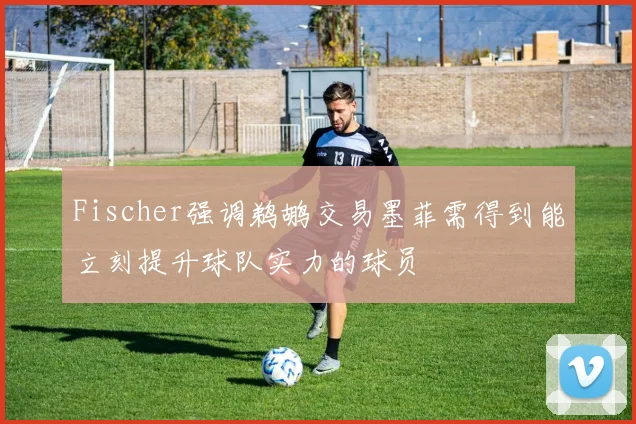 Fischer强调鹈鹕交易墨菲需得到能立刻提升球队实力的球员