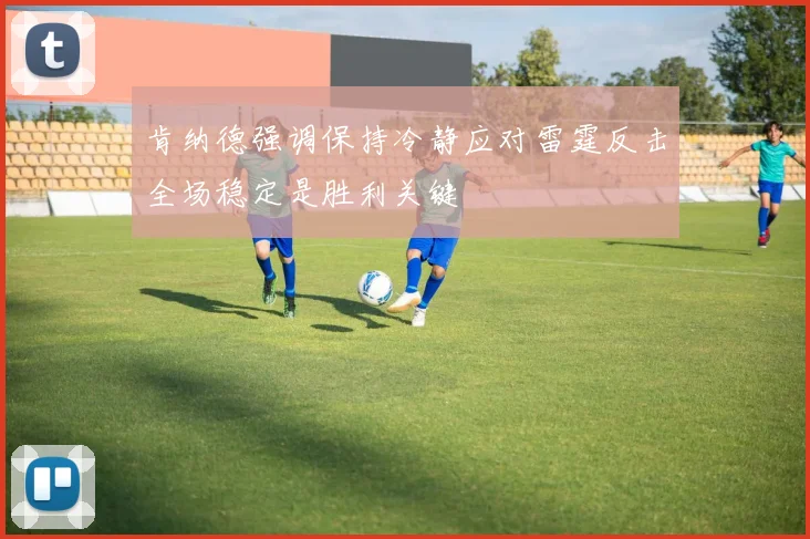 肯纳德强调保持冷静应对雷霆反击全场稳定是胜利关键