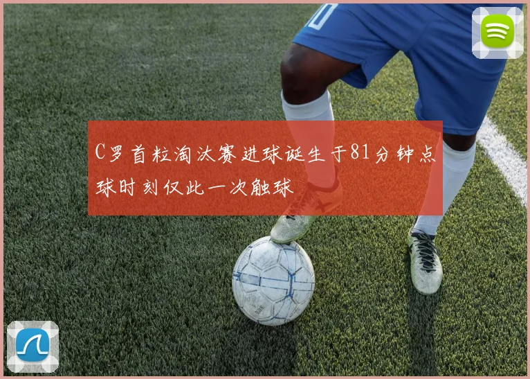 C罗首粒淘汰赛进球诞生于81分钟点球时刻仅此一次触球