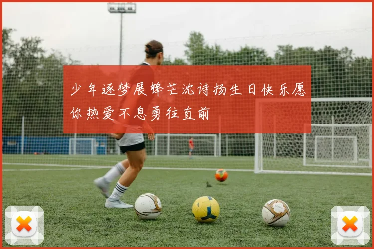 少年逐梦展锋芒沈诗扬生日快乐愿你热爱不息勇往直前