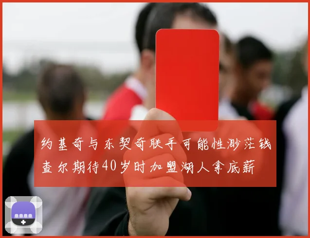 约基奇与东契奇联手可能性渺茫钱查尔期待40岁时加盟湖人拿底薪