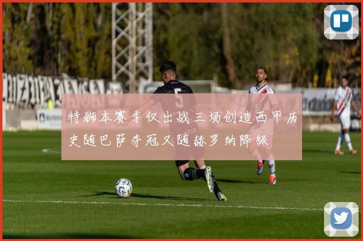 特狮本赛季仅出战三场创造西甲历史随巴萨夺冠又随赫罗纳降级