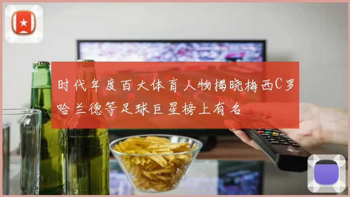 时代年度百大体育人物揭晓梅西C罗哈兰德等足球巨星榜上有名