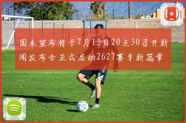 国米宣布将于7月13日20点30召开新闻发布会正式启动2627赛季新篇章