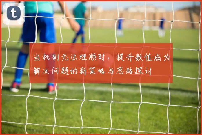 当机制无法理顺时，提升数值成为解决问题的新策略与思路探讨
