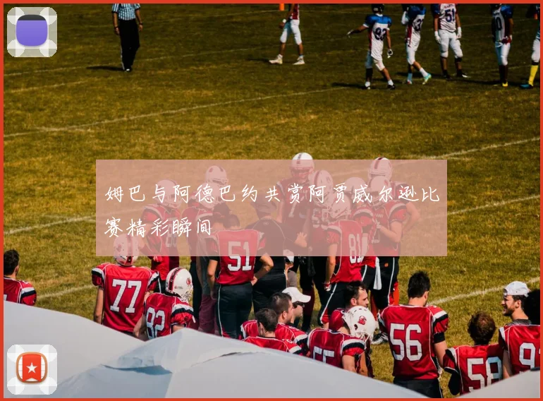 姆巴与阿德巴约共赏阿贾威尔逊比赛精彩瞬间